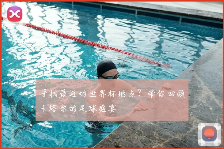 寻找最近的世界杯地点？带你回顾卡塔尔的足球盛宴