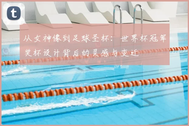 从女神像到足球圣杯:世界杯冠军奖杯设计背后的灵感与变迁