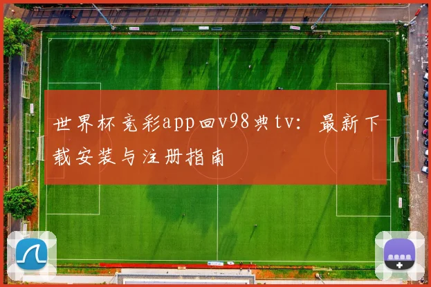 世界杯竞彩app回v98典tv：最新下载安装与注册指南