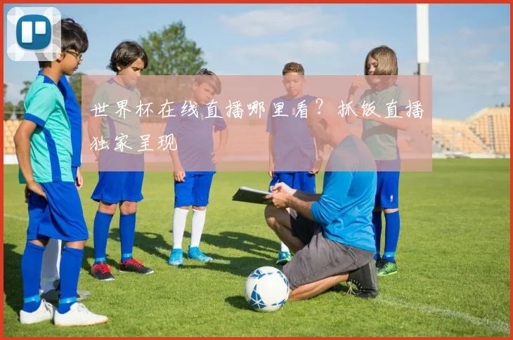 世界杯在线直播哪里看？抓饭直播独家呈现