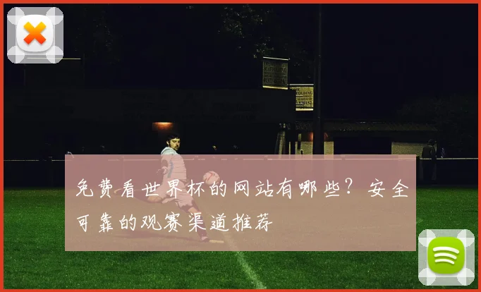 免费看世界杯的网站有哪些？安全可靠的观赛渠道推荐
