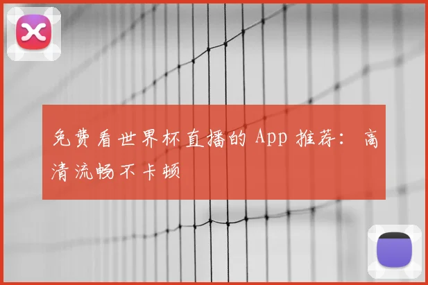 免费看世界杯直播的 App 推荐：高清流畅不卡顿