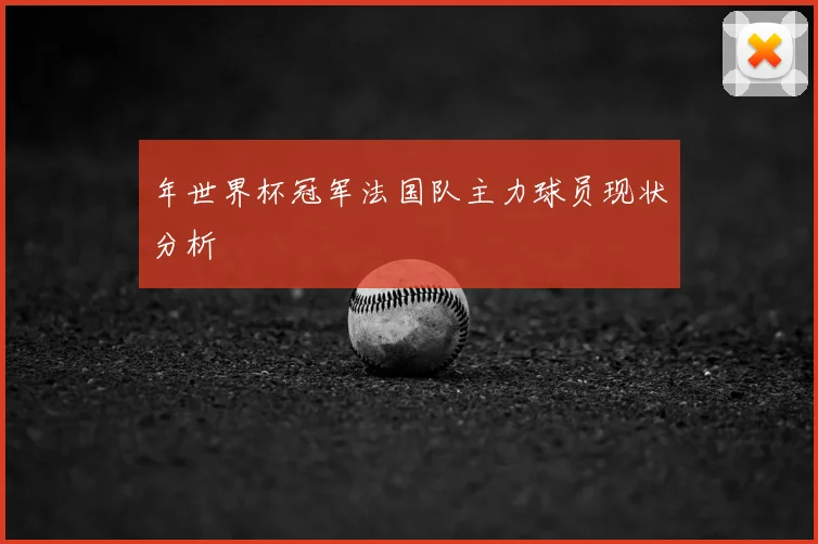 年世界杯冠军法国队主力球员现状分析