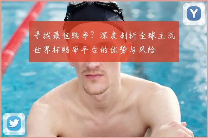 寻找最佳赔率？深度剖析全球主流世界杯赔率平台的优势与风险