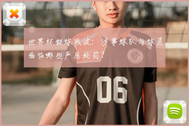 世界杯假球风波：涉事球队与球员面临哪些严厉处罚？