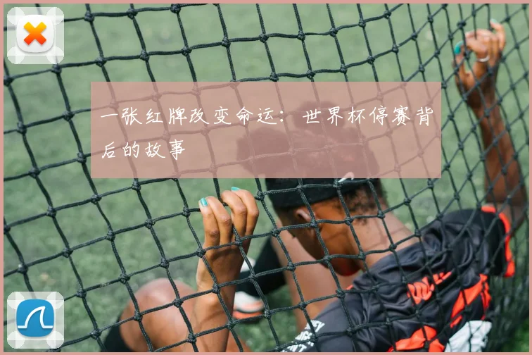 一张红牌改变命运：世界杯停赛背后的故事