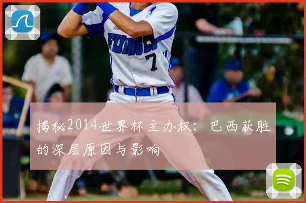 揭秘2014世界杯主办权：巴西获胜的深层原因与影响
