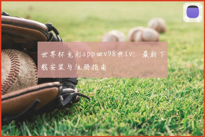 世界杯竞彩app回v98典tv：最新下载安装与注册指南