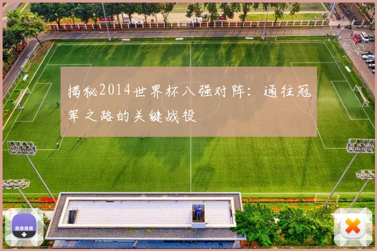 揭秘2014世界杯八强对阵：通往冠军之路的关键战役