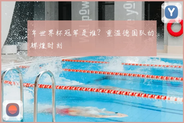 年世界杯冠军是谁?重温德国队的辉煌时刻
