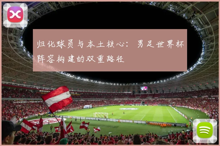 归化球员与本土核心：男足世界杯阵容构建的双重路径
