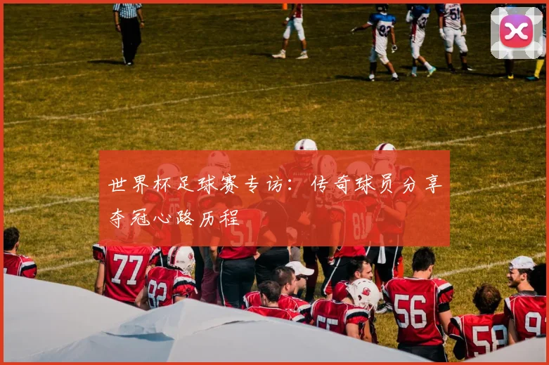 世界杯足球赛专访：传奇球员分享夺冠心路历程