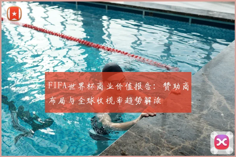 FIFA世界杯商业价值报告：赞助商布局与全球收视率趋势解读