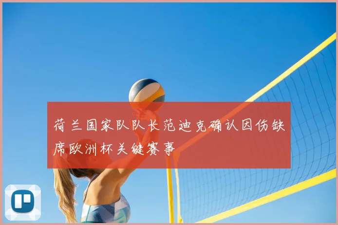 荷兰国家队队长范迪克确认因伤缺席欧洲杯关键赛事