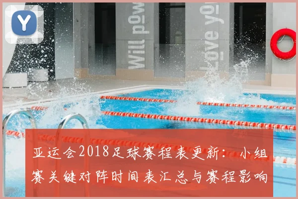 亚运会2018足球赛程表更新：小组赛关键对阵时间表汇总与赛程影响