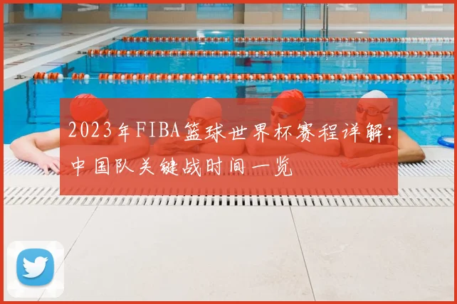 2023年FIBA篮球世界杯赛程详解：中国队关键战时间一览