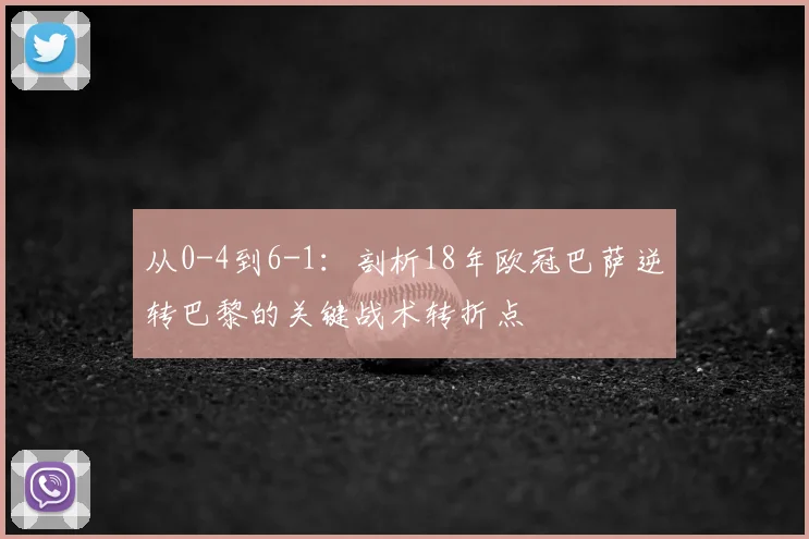 从0-4到6-1：剖析18年欧冠巴萨逆转巴黎的关键战术转折点