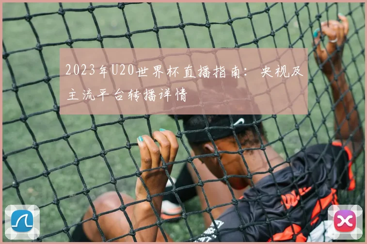 2023年U20世界杯直播指南：央视及主流平台转播详情