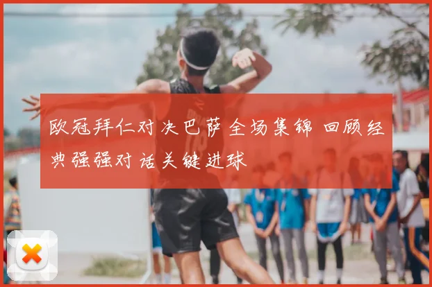 欧冠拜仁对决巴萨全场集锦 回顾经典强强对话关键进球