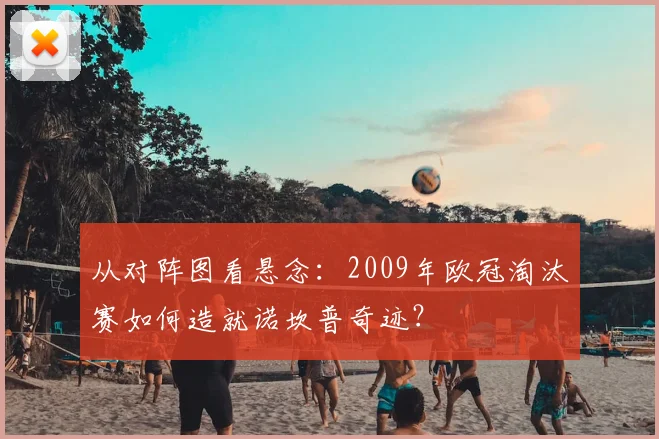从对阵图看悬念：2009年欧冠淘汰赛如何造就诺坎普奇迹？