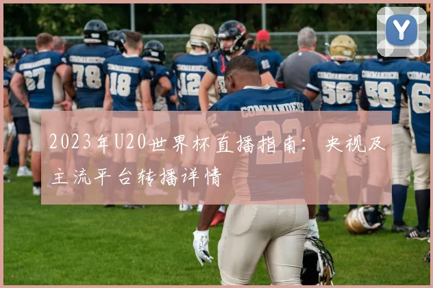 2023年U20世界杯直播指南：央视及主流平台转播详情