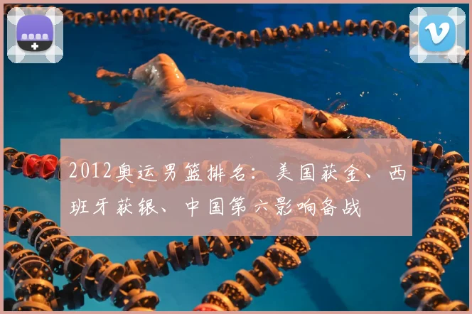 2012奥运男篮排名：美国获金、西班牙获银、中国第六影响备战